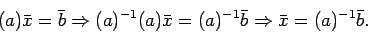 \begin{displaymath}
(a)\bar{x}=\bar{b} \Rightarrow (a)^{-1}(a)\bar{x}=(a)^{-1}\bar{b}\Rightarrow
\bar{x}=(a)^{-1}\bar{b}.
\end{displaymath}