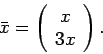 \begin{displaymath}
\bar{x}=\left(
\begin{array}{c}
x \\
3x
\end{array}\right).
\end{displaymath}