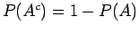 $P(A^c) = 1 - P()$