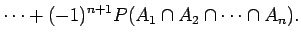 $\displaystyle \cdots + (-1)^{n+1} P(A_{1} \cap A_{2}\cap \cdots \cap A_{n} ) .$