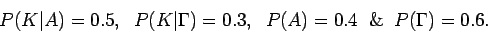 \begin{displaymath}P(K\vert A) = 0.5,~~P(K\vert\Gamma) = 0.3,~~P(A)=0.4
~~{\rm\&}~~P(\rm {\Gamma})=0.6 .
\end{displaymath}