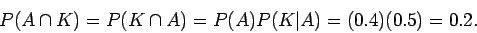 \begin{displaymath}P(A\cap ) = P(\cap ) = P() P(K\vert A) =(0.4)(0.5) = 0.2 .
\end{displaymath}