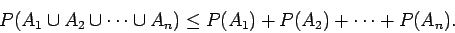 \begin{displaymath}P( A_1 \cup A_2 \cup \cdots \cup A_n) \leq
P(A_1) + P(A_2) + \cdots + P(A_n) .
\end{displaymath}