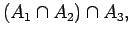 $\displaystyle (A_1 \cap A_2) \cap _3 ,$