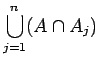 $\displaystyle \bigcup_{j=1}^n (A \cap A_j)$