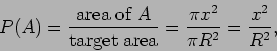 \begin{displaymath}P(A) =\frac{{\rm area ~of} ~A}{\rm {target ~area}}
= \frac{ \pi x^2}{ \pi R^2} =\frac{ x^2}{ R^2} ,
\end{displaymath}