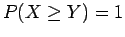 $P(X\geq Y) =1$