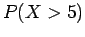 $P(X > 5)$