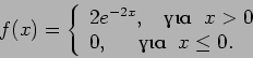 \begin{displaymath}f(x) =
\left\{ \begin{array}{l} 2 e^{-2x},~~~{\textrm{}}...
...>0 \\
0,~~~~~{\textrm{}} ~~x\leq 0 .
\end{array} \right.
\end{displaymath}