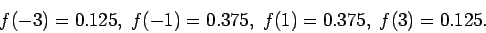 \begin{displaymath}f(-3) =0.125, \ f(-1) = 0.375, \ f(1) = 0.375, \ f(3)=0.125 .
\end{displaymath}