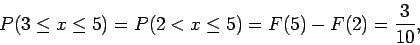 \begin{displaymath}P(3 \leq x \leq 5) = P(2 < x \leq 5) = F(5) - F(2) = \frac{3}{10} ,
\end{displaymath}